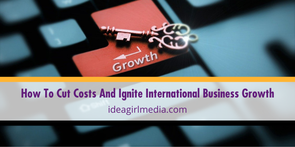 How To Cut Costs And Ignite International Business Growth explained at Idea Girl Media