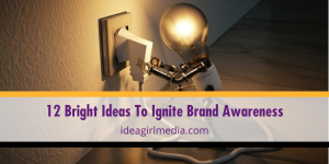 Twelve Bright Ideas To Ignite Brand Awareness listed and explained at Idea Girl Media