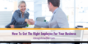 How To Get The Right Employee For Your Business explained at Idea Girl Media