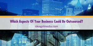 Which Aspects Of Your Business Could Be Outsourced? Question answered at Idea Girl Media