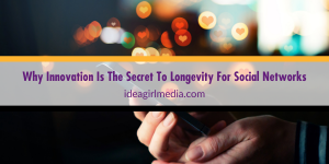 Why Innovation Is The Secret To Longevity For Social Networks outlined at Idea Girl Media