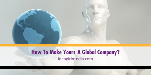 How To Make Yours A Global Company? That question answered at Idea Girl Media
