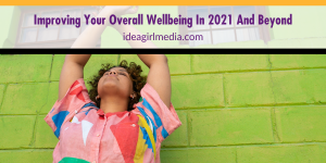 Improving Your Overall Wellbeing In 2021 And Beyond outlined for you at Idea Girl Media