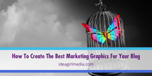 How To Create The Best Marketing Graphics For Your Blog outlined at Idea Girl Media
