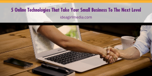Five Online Technologies That Take Your Small Business To The Next Level outlined and explained at Idea Girl Media