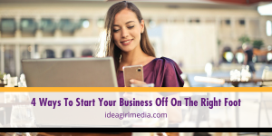 Four Ways To Start Your Business Off On The Right Foot outlined at Idea Girl Media