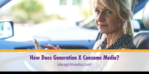 How Does Generation X Consume Media? That question answered at Idea Girl Media