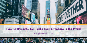 How To Dominate Your Niche From Anywhere In The World outlined for you at Idea Girl Media
