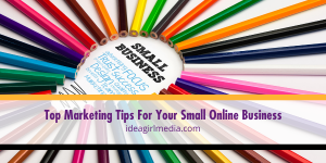 Top Marketing Tips For Your Small Online Business listed for you at Idea Girl Media