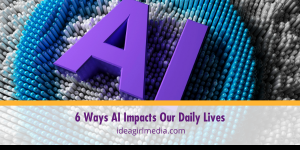 Six Ways AI Impacts Our Daily Lives outlined and detailed at Idea Girl Media