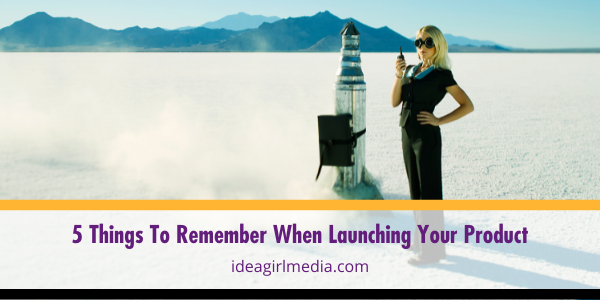 Five Things To Remember When Launching Your Product outlined at Idea Girl Media