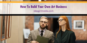 How To Build Your Own Art Business outlined at Idea Girl Media