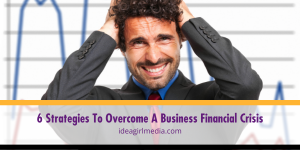 Six Strategies To Overcome A Business Financial Crisis outlined at Idea Girl Media