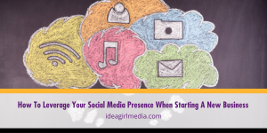 How To Leverage Your Social Media Presence When Starting A New Business explained at Idea Girl Media