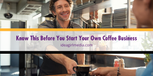 Know This Before You Start Your Own Coffee Business outlined at Idea Girl Media