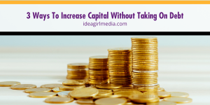 Three Ways To Increase Capital Without Taking On Debt outlined at Idea Girl Media