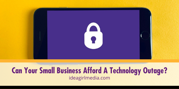 Can Your Small Business Afford A Technology Outage? Answered at Idea Girl Media