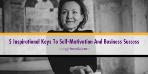 Five Inspirational Keys To Self-Motivation And Business Success outlined Idea Girl Media