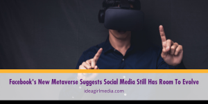 Idea Girl Media discusses that Facebook's New Metaverse Suggests Social Media Still Has Room To Evolve