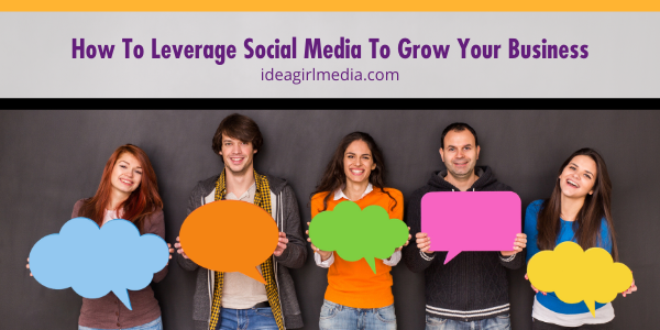 How To Leverage Social Media To Grow Your Business outlined at Idea Girl Media