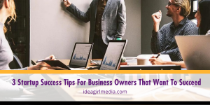 Three Startup Success Tips For Business Owners That Want To Succeed outlined at Idea Girl Media