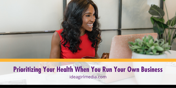 Prioritizing Your Health When You Run Your Own Business explained at Idea Girl Media