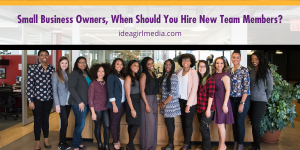 Small Business Owners, When Should You Hire New Team Members? That question answered at Idea Girl Media