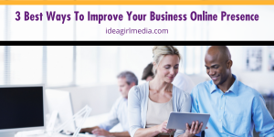 Three Best Ways To Improve Your Business Online Presence listed in detail at Idea Girl Media