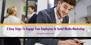 Three Easy Steps To Engage Your Employees In Social Media Marketing listed and detailed at Idea Girl Media