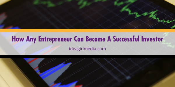 How Any Entrepreneur Can Become A Successful Investor outlined and explained at Idea Girl Media