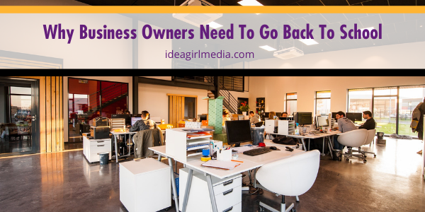 Why Business Owners Need To Go Back To School outlined and explained at Idea Girl Media