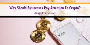 Why Should Businesses Pay Attention To Crypto? Question answered at Idea Girl Media