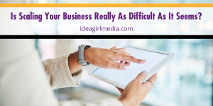 Is Scaling Your Business Really As Difficult As It Seems? Question answered by Idea Girl Media