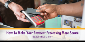 How To Make Your Payment Processing More Secure outlined at Idea Girl Media