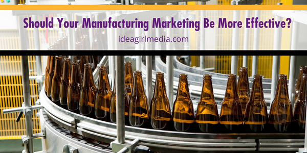 Should Your Manufacturing Marketing Be More Effective? Question answered atI dea Girl Media