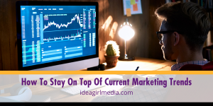 How To Stay On Top Of Current Marketing Trends explained at Idea Girl Media
