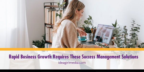 Rapid Business Growth Requires These Success Management Solutions listed and explained at Idea Girl Media