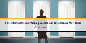 Four Essential Succession Planning Decisions An Entrepreneur Must Make detailed at Idea Girl Media