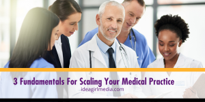 Three Fundamentals For Scaling Your Medical Practice explained at Idea Girl Media