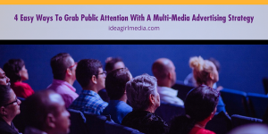 Four Easy Ways To Grab Public Attention With A Multi-Media Advertising Strategy outlined & explained at Idea Girl Media
