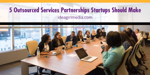 Five Outsourced Services Partnerships Startups Should Make outlined at Idea Girl Media