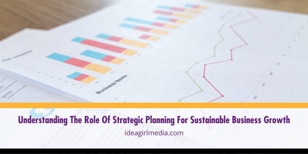 Understanding The Role Of Strategic Planning For Sustainable Business Growth explained in detail at Idea Girl Media