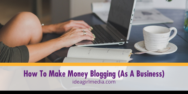 How To Make Money Blogging (As A Business) outlined and explained at Idea Girl Media