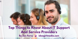 Top Things to Know About IT Support and Service Providers as explained by Zac Ferry at Idea Girl Media