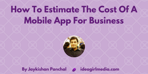 Jaykishan Panchal explains How To Estimate The Cost Of A Mobile App For Business at Idea Girl Media