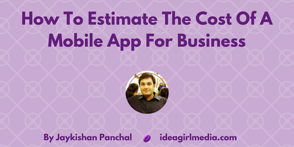 Jaykishan Panchal explains How To Estimate The Cost Of A Mobile App For Business at Idea Girl Media