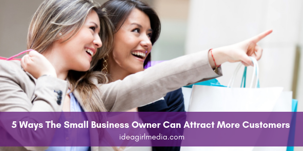 Five Ways The Small Business Owner Can Attract More Customers listed and explained at Idea Girl Media