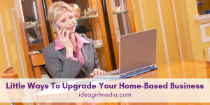 Little Ways To Upgrade Your Home-Based Business outlined at Idea Girl Media