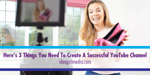 Here's Three Things You Need To Create A Successful YouTube Channel defined by Idea Girl Media