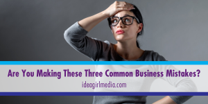 Are You Making These Three Common Business Mistakes? That question answered at Idea Girl Media